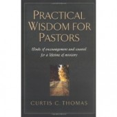 Practical Wisdom for Pastors: Words of Encouragement and Counsel for a Lifetime of Ministry by Curtis C. Thomas, John MacArthur 